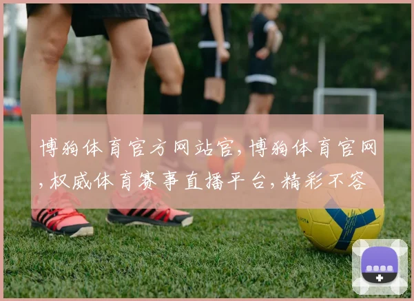 博狗体育官方网站官,博狗体育官网,权威体育赛事直播平台,精彩不容错过,一触即达