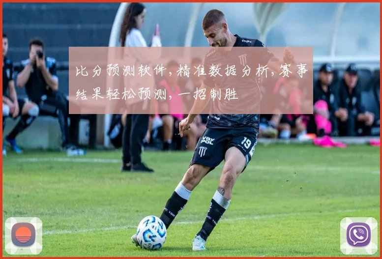 比分预测软件,精准数据分析,赛事结果轻松预测,一招制胜